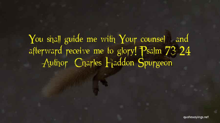Charles Haddon Spurgeon Quotes: You Shall Guide Me With Your Counsel - And Afterward Receive Me To Glory! Psalm 73:24