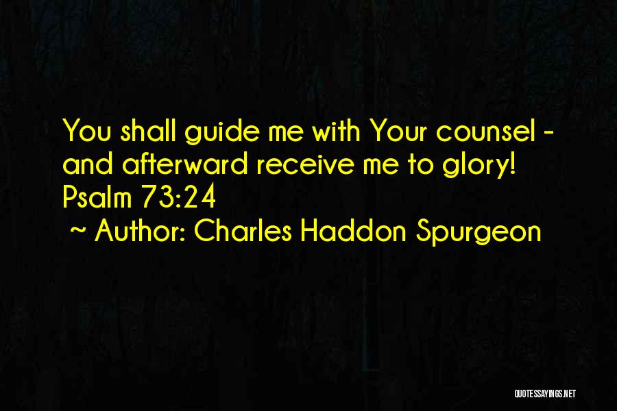 Charles Haddon Spurgeon Quotes: You Shall Guide Me With Your Counsel - And Afterward Receive Me To Glory! Psalm 73:24