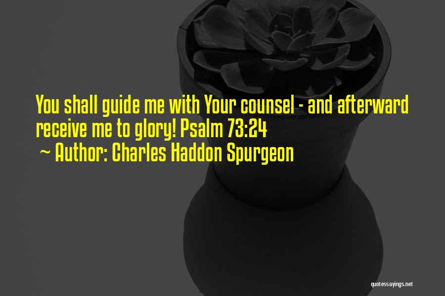 Charles Haddon Spurgeon Quotes: You Shall Guide Me With Your Counsel - And Afterward Receive Me To Glory! Psalm 73:24