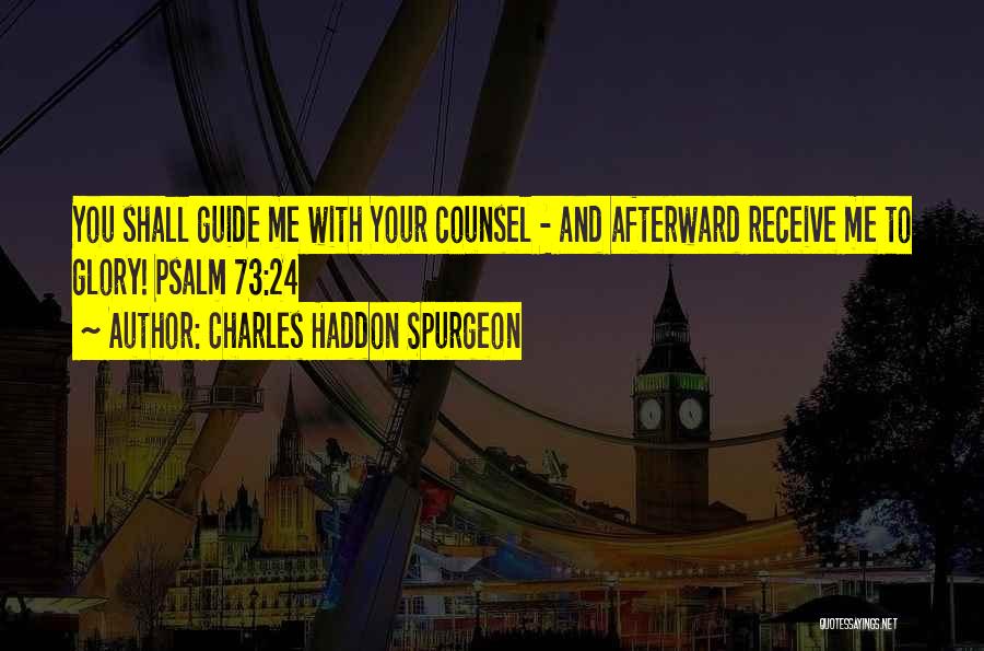 Charles Haddon Spurgeon Quotes: You Shall Guide Me With Your Counsel - And Afterward Receive Me To Glory! Psalm 73:24