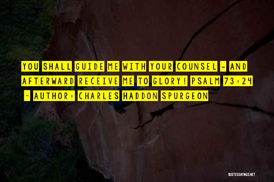 Charles Haddon Spurgeon Quotes: You Shall Guide Me With Your Counsel - And Afterward Receive Me To Glory! Psalm 73:24