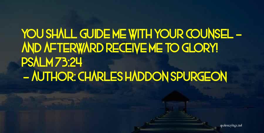 Charles Haddon Spurgeon Quotes: You Shall Guide Me With Your Counsel - And Afterward Receive Me To Glory! Psalm 73:24