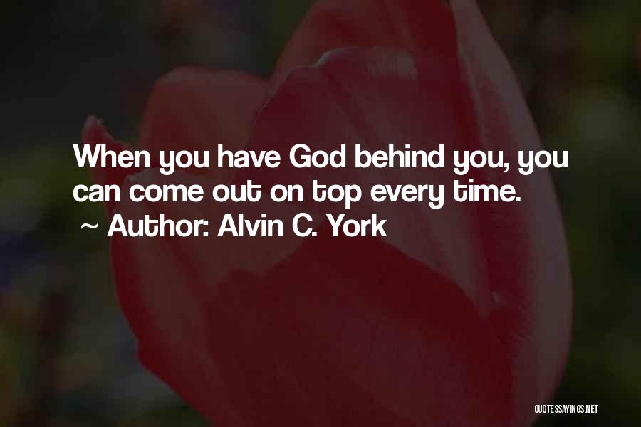 Alvin C. York Quotes: When You Have God Behind You, You Can Come Out On Top Every Time.