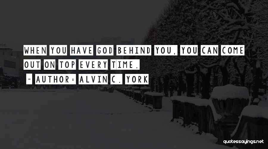 Alvin C. York Quotes: When You Have God Behind You, You Can Come Out On Top Every Time.