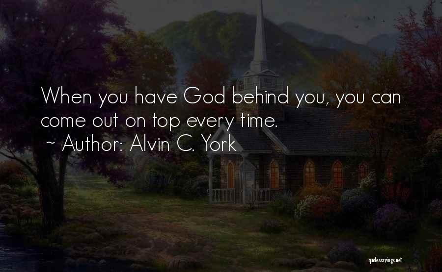 Alvin C. York Quotes: When You Have God Behind You, You Can Come Out On Top Every Time.