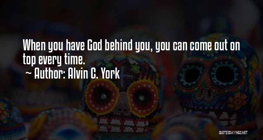 Alvin C. York Quotes: When You Have God Behind You, You Can Come Out On Top Every Time.