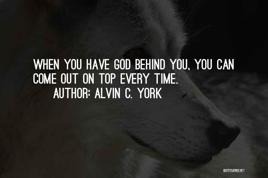 Alvin C. York Quotes: When You Have God Behind You, You Can Come Out On Top Every Time.