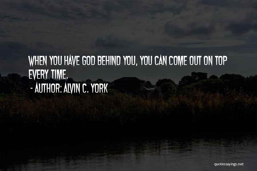 Alvin C. York Quotes: When You Have God Behind You, You Can Come Out On Top Every Time.