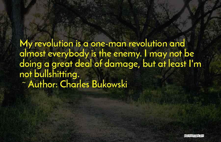 Charles Bukowski Quotes: My Revolution Is A One-man Revolution And Almost Everybody Is The Enemy. I May Not Be Doing A Great Deal