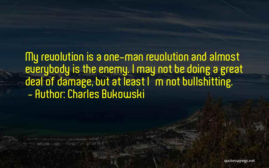 Charles Bukowski Quotes: My Revolution Is A One-man Revolution And Almost Everybody Is The Enemy. I May Not Be Doing A Great Deal