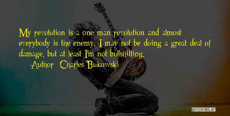 Charles Bukowski Quotes: My Revolution Is A One-man Revolution And Almost Everybody Is The Enemy. I May Not Be Doing A Great Deal