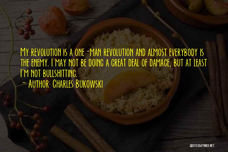 Charles Bukowski Quotes: My Revolution Is A One-man Revolution And Almost Everybody Is The Enemy. I May Not Be Doing A Great Deal