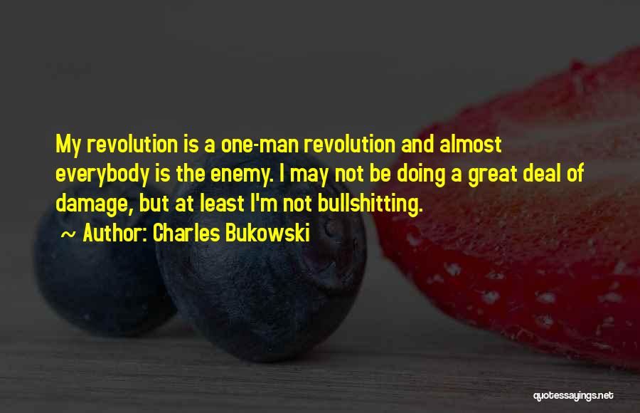 Charles Bukowski Quotes: My Revolution Is A One-man Revolution And Almost Everybody Is The Enemy. I May Not Be Doing A Great Deal