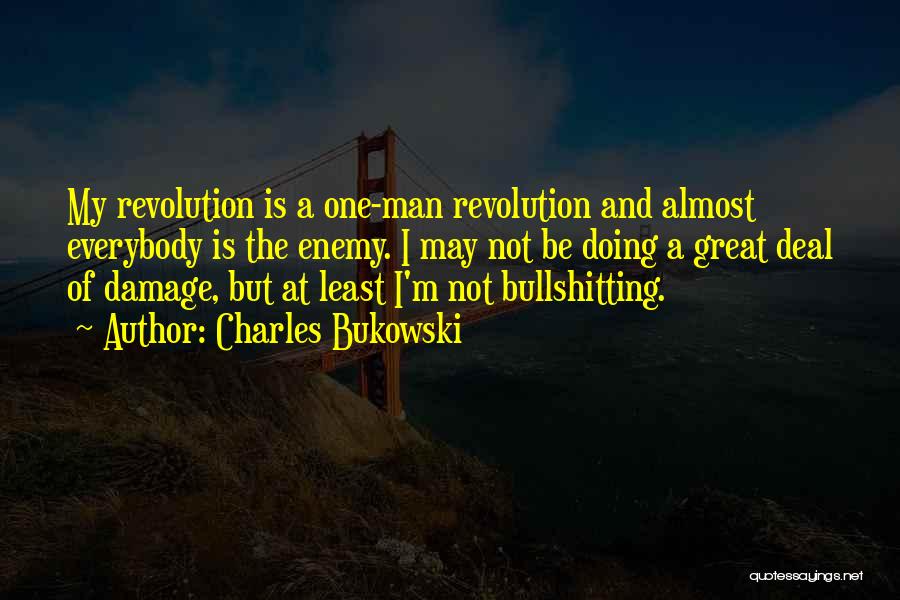 Charles Bukowski Quotes: My Revolution Is A One-man Revolution And Almost Everybody Is The Enemy. I May Not Be Doing A Great Deal