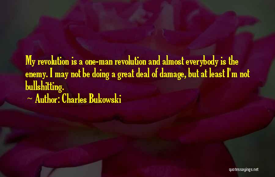 Charles Bukowski Quotes: My Revolution Is A One-man Revolution And Almost Everybody Is The Enemy. I May Not Be Doing A Great Deal
