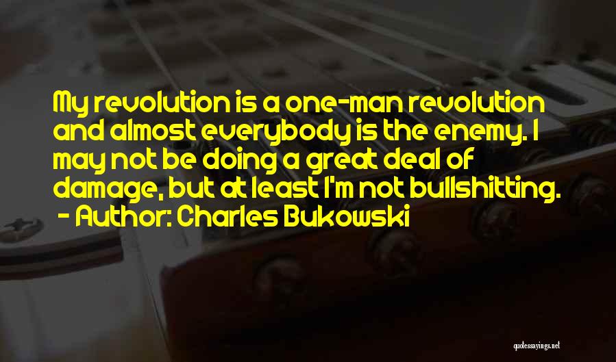 Charles Bukowski Quotes: My Revolution Is A One-man Revolution And Almost Everybody Is The Enemy. I May Not Be Doing A Great Deal