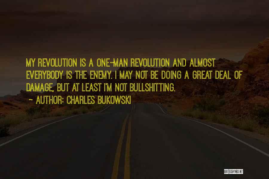 Charles Bukowski Quotes: My Revolution Is A One-man Revolution And Almost Everybody Is The Enemy. I May Not Be Doing A Great Deal