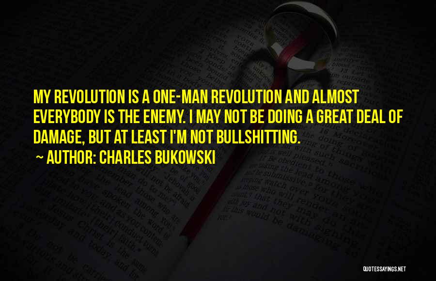 Charles Bukowski Quotes: My Revolution Is A One-man Revolution And Almost Everybody Is The Enemy. I May Not Be Doing A Great Deal