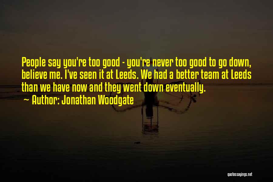 Jonathan Woodgate Quotes: People Say You're Too Good - You're Never Too Good To Go Down, Believe Me. I've Seen It At Leeds.