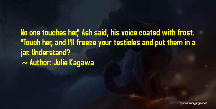 Julie Kagawa Quotes: No One Touches Her, Ash Said, His Voice Coated With Frost. Touch Her, And I'll Freeze Your Testicles And Put