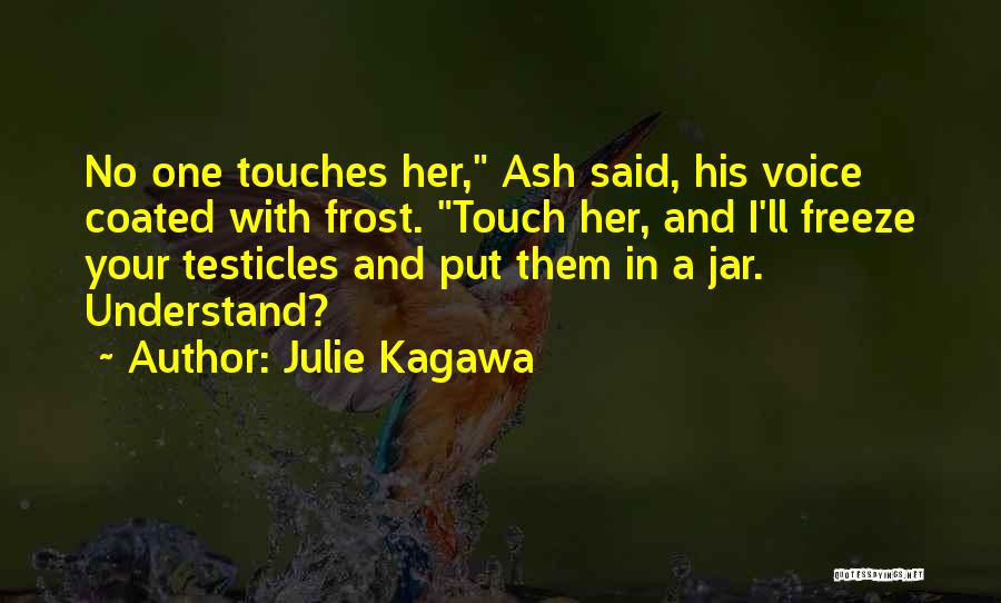 Julie Kagawa Quotes: No One Touches Her, Ash Said, His Voice Coated With Frost. Touch Her, And I'll Freeze Your Testicles And Put