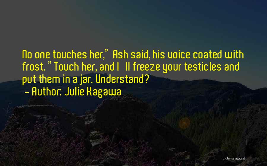 Julie Kagawa Quotes: No One Touches Her, Ash Said, His Voice Coated With Frost. Touch Her, And I'll Freeze Your Testicles And Put