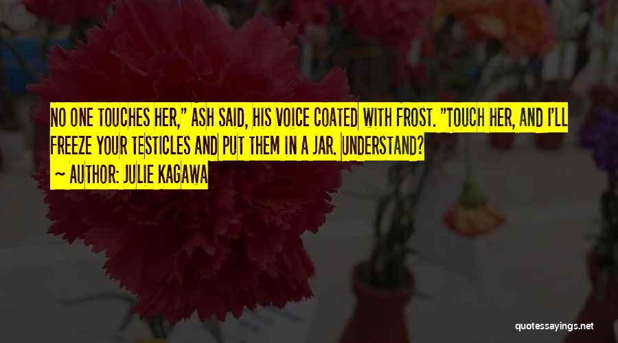 Julie Kagawa Quotes: No One Touches Her, Ash Said, His Voice Coated With Frost. Touch Her, And I'll Freeze Your Testicles And Put