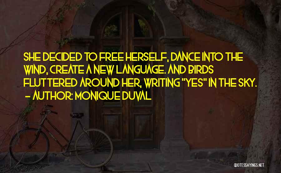 Monique Duval Quotes: She Decided To Free Herself, Dance Into The Wind, Create A New Language. And Birds Fluttered Around Her, Writing Yes