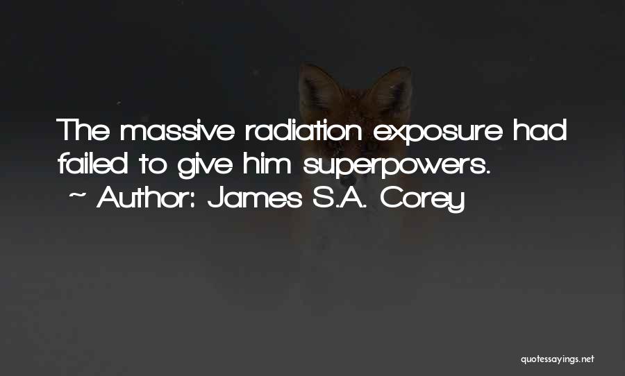 James S.A. Corey Quotes: The Massive Radiation Exposure Had Failed To Give Him Superpowers.