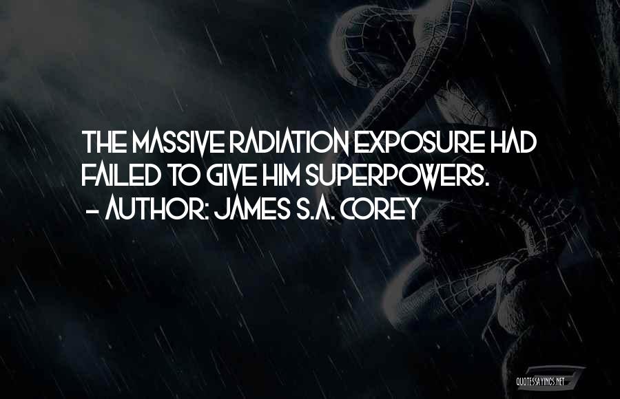 James S.A. Corey Quotes: The Massive Radiation Exposure Had Failed To Give Him Superpowers.