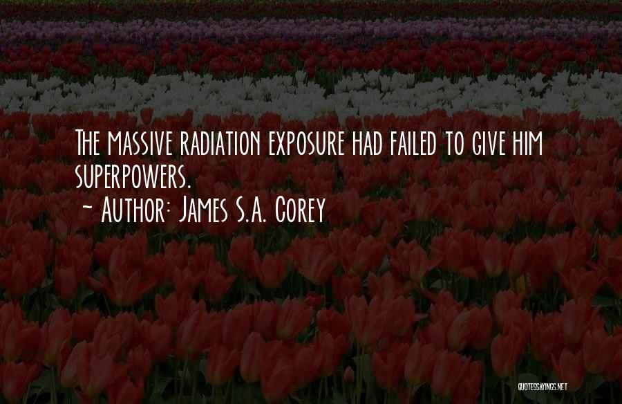 James S.A. Corey Quotes: The Massive Radiation Exposure Had Failed To Give Him Superpowers.
