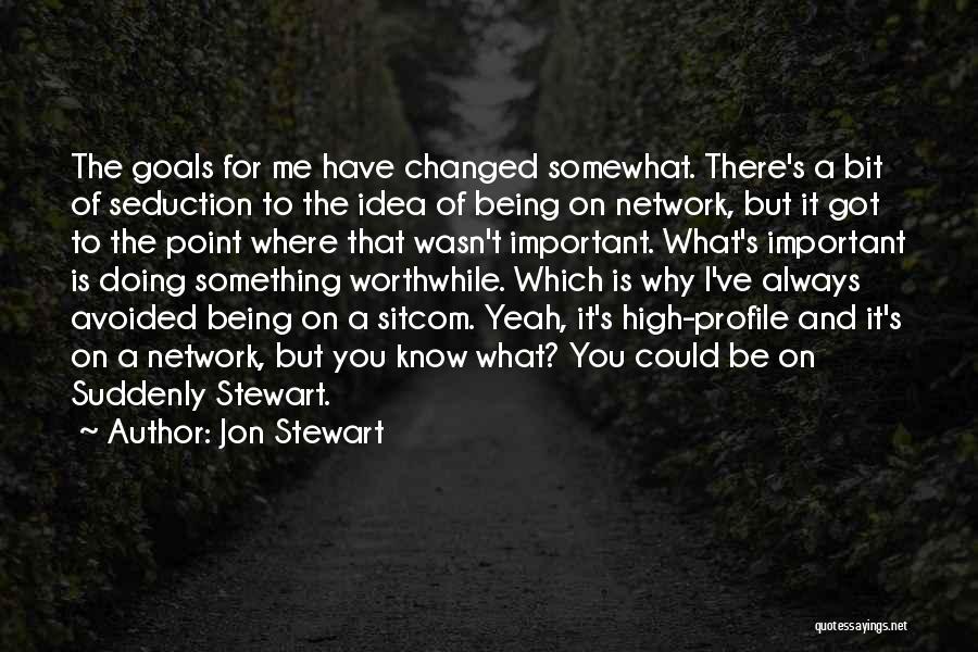 Jon Stewart Quotes: The Goals For Me Have Changed Somewhat. There's A Bit Of Seduction To The Idea Of Being On Network, But