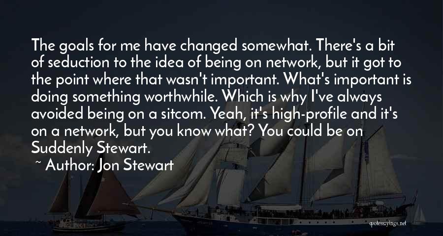 Jon Stewart Quotes: The Goals For Me Have Changed Somewhat. There's A Bit Of Seduction To The Idea Of Being On Network, But