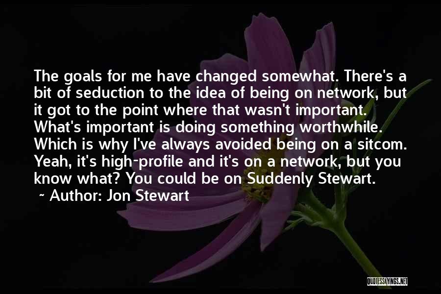 Jon Stewart Quotes: The Goals For Me Have Changed Somewhat. There's A Bit Of Seduction To The Idea Of Being On Network, But