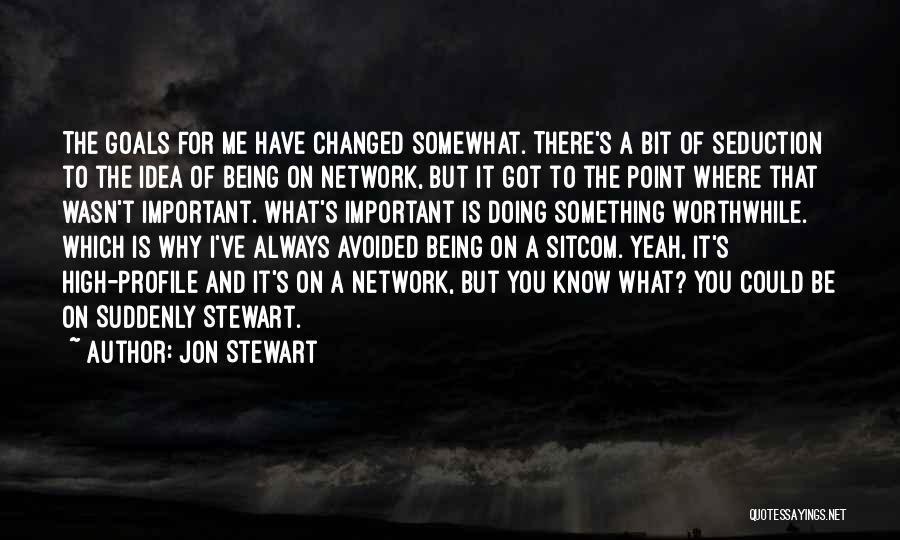 Jon Stewart Quotes: The Goals For Me Have Changed Somewhat. There's A Bit Of Seduction To The Idea Of Being On Network, But