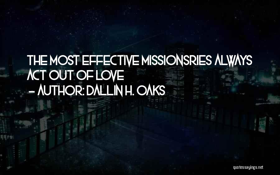 Dallin H. Oaks Quotes: The Most Effective Missionsries Always Act Out Of Love