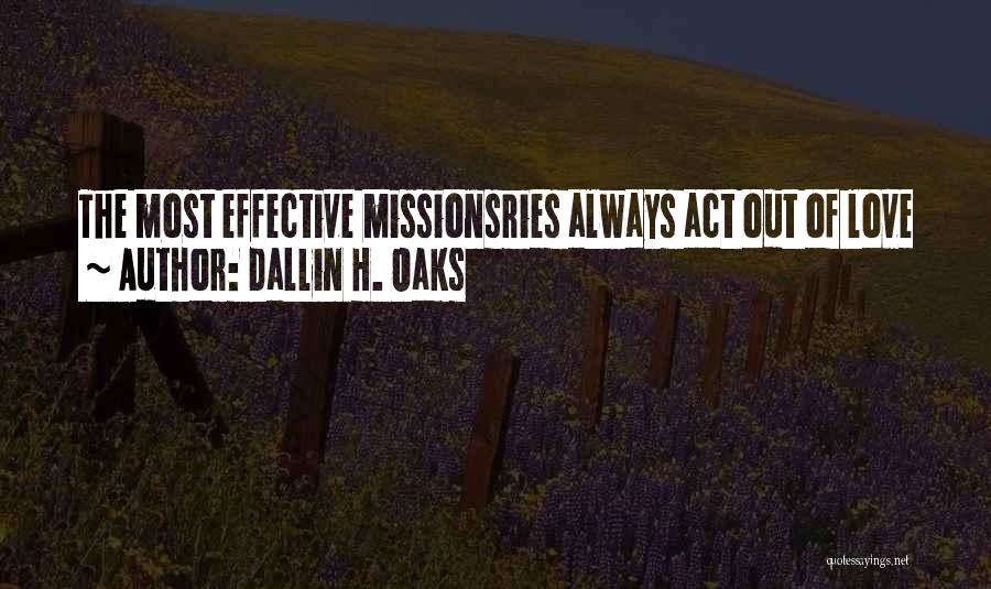Dallin H. Oaks Quotes: The Most Effective Missionsries Always Act Out Of Love