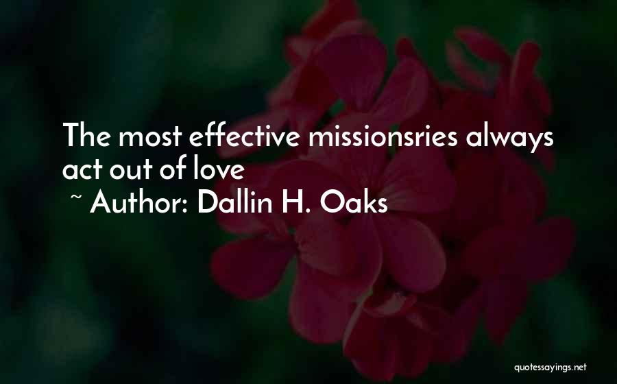 Dallin H. Oaks Quotes: The Most Effective Missionsries Always Act Out Of Love