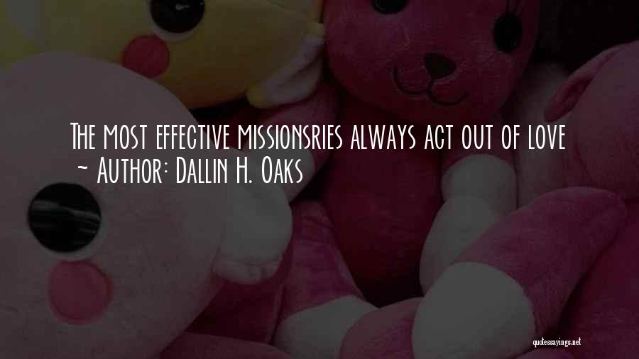Dallin H. Oaks Quotes: The Most Effective Missionsries Always Act Out Of Love