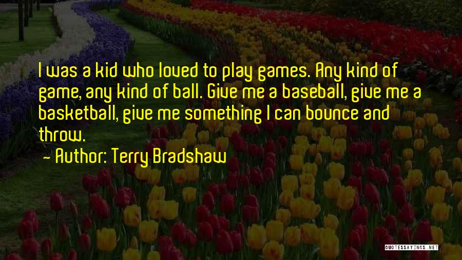 Terry Bradshaw Quotes: I Was A Kid Who Loved To Play Games. Any Kind Of Game, Any Kind Of Ball. Give Me A