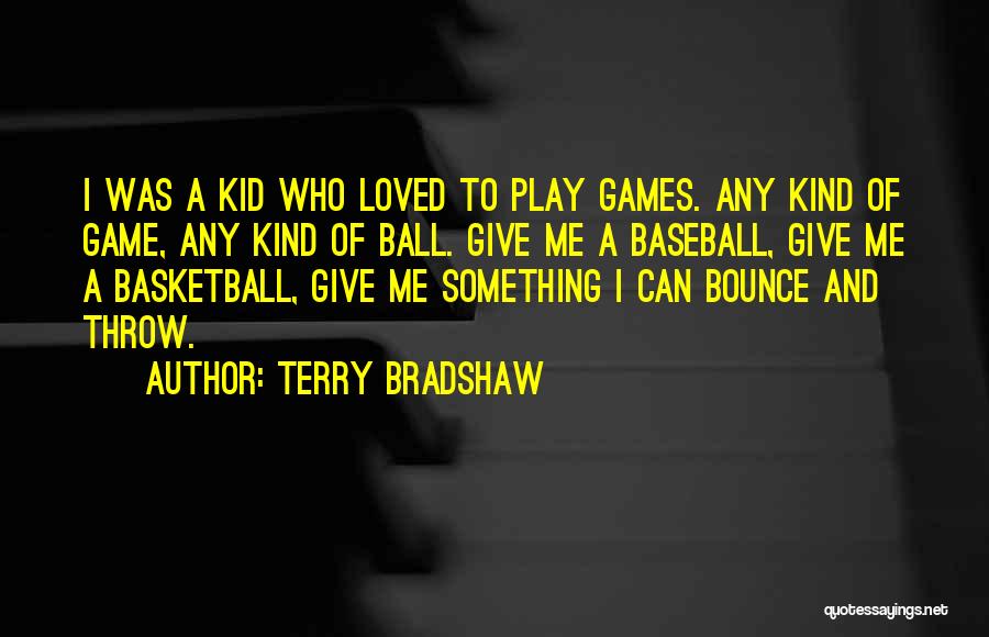 Terry Bradshaw Quotes: I Was A Kid Who Loved To Play Games. Any Kind Of Game, Any Kind Of Ball. Give Me A