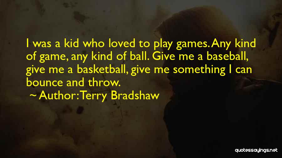 Terry Bradshaw Quotes: I Was A Kid Who Loved To Play Games. Any Kind Of Game, Any Kind Of Ball. Give Me A