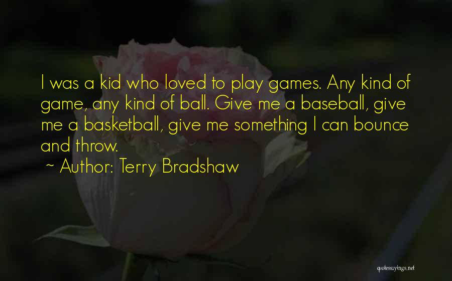 Terry Bradshaw Quotes: I Was A Kid Who Loved To Play Games. Any Kind Of Game, Any Kind Of Ball. Give Me A