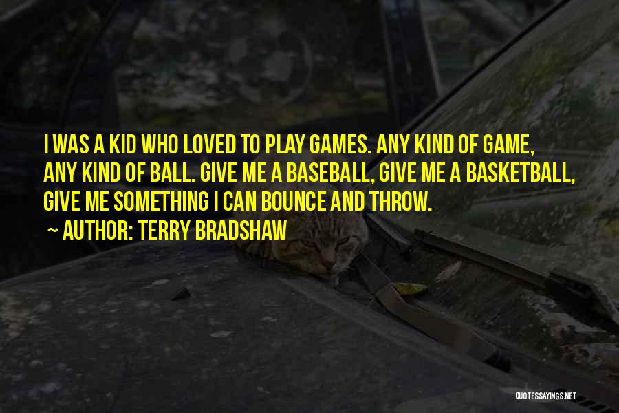 Terry Bradshaw Quotes: I Was A Kid Who Loved To Play Games. Any Kind Of Game, Any Kind Of Ball. Give Me A