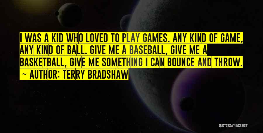 Terry Bradshaw Quotes: I Was A Kid Who Loved To Play Games. Any Kind Of Game, Any Kind Of Ball. Give Me A