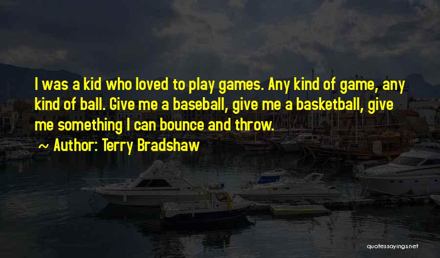 Terry Bradshaw Quotes: I Was A Kid Who Loved To Play Games. Any Kind Of Game, Any Kind Of Ball. Give Me A