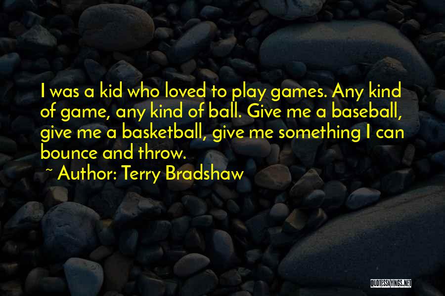 Terry Bradshaw Quotes: I Was A Kid Who Loved To Play Games. Any Kind Of Game, Any Kind Of Ball. Give Me A