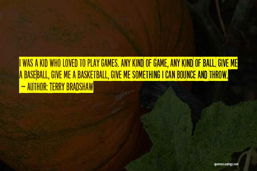 Terry Bradshaw Quotes: I Was A Kid Who Loved To Play Games. Any Kind Of Game, Any Kind Of Ball. Give Me A