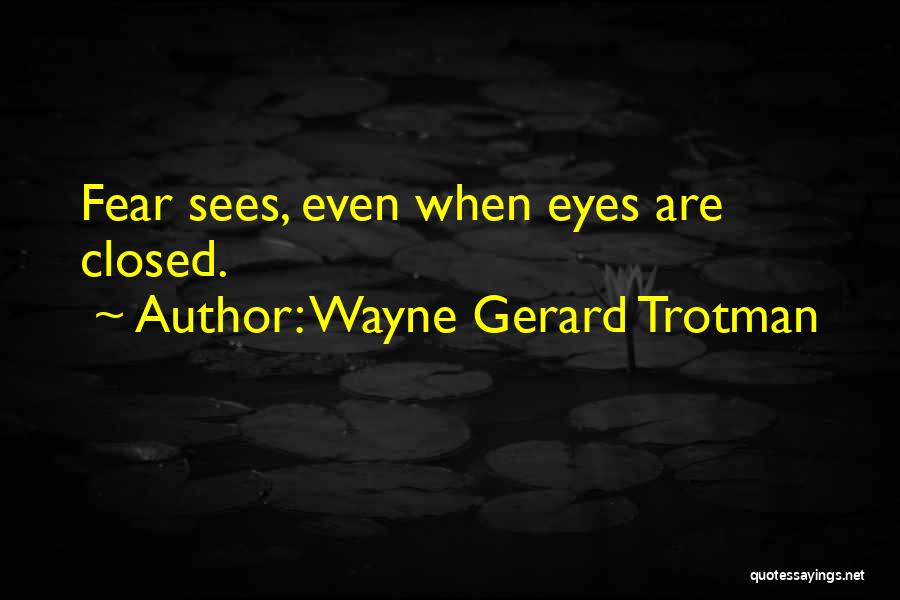 Wayne Gerard Trotman Quotes: Fear Sees, Even When Eyes Are Closed.