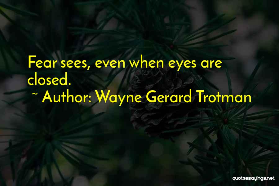 Wayne Gerard Trotman Quotes: Fear Sees, Even When Eyes Are Closed.